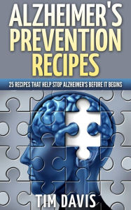 Title: Alzheimer's Prevention Recipes: 25 Recipes That Help Stop Alzheimer's before It Begins, Author: Tim Davis