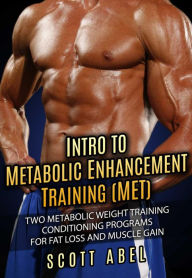 Title: Intro to Metabolic Enhancement Training (MET): Two Metabolic Weight Training Conditioning Programs for Fat Loss and Muscle Gain, Author: Scott Abel