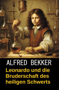 Title: Leonardo und die Bruderschaft des heiligen Schwerts (Da Vincis Fälle, #6), Author: Alfred Bekker