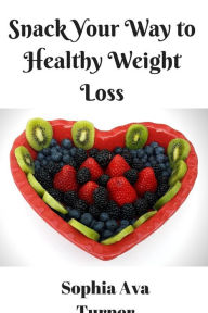 Title: Snack Your Way to Healthy Weight Loss, Author: Sophia Ava Turner