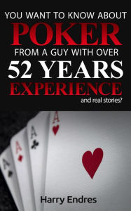 Title: You Want to Know About Poker From a Guy With Over 52 Years Experience and Real Stories?, Author: Harry Endres