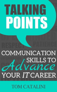 Title: Talking Points: Communication Skills To Advance Your IT Career, Author: Tom Catalini