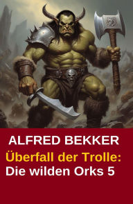 Title: Überfall der Trolle: Die wilden Orks 5, Author: Alfred Bekker