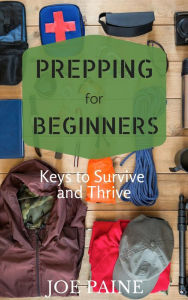 Title: Prepping for Beginners: Keys to Survive and Thrive, Author: Joe Paine