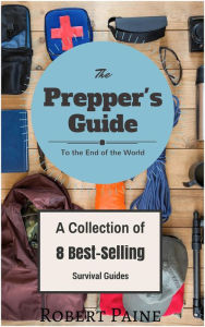 Title: The Prepper's Guide to the End of the World - (A Collection of 8 Best-Selling Survival Guides), Author: Robert Paine