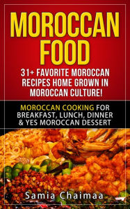 Title: Moroccan Food: 31+ Favorite Moroccan Recipes Home Grown in Moroccan Culture! Moroccan Cooking for Breakfast, Lunch, Dinner & YES Moroccan Dessert, Author: Samia Chaimaa
