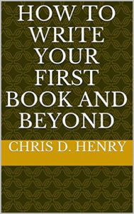 Title: How to Write Your First Book and Beyond, Author: Chris D. Henry