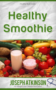 Title: Healthy Smoothies: Detox Smoothies - Fruit Smoothie Recipes to Lose Weight, Author: Joseph Atkinson
