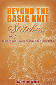 Title: Beyond the Basic Knit Stitches. Learn to Knit Fun and Textured Knit Dishcloths, Author: Cynthia Welsh