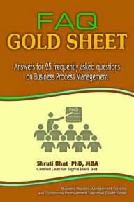 Title: FAQ Gold Sheet- Answers for 25 Frequently Asked Questions on Business Process Management (Business Process Management and Continuous Improvement Executive Guide series, #2), Author: Shruti Bhat