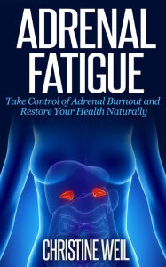 Title: Adrenal Fatigue: Take Control of Adrenal Burnout and Restore Your Health Naturally (Natural Health & Natural Cures Series), Author: Christine Weil