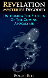 Title: Revelation Mysteries Decoded - Unlocking the Secrets of the Coming Apocalypse (Prophecy, #1), Author: Robert Rite