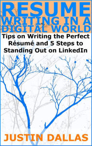 Title: Resume Writing in a Digital World: Tips on Wring the Perfect Resume and 5 Steps to Standing Out on LinkedIn, Author: Justin Dallas