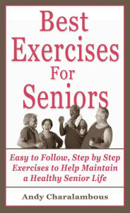 Title: The Best Exercises For Seniors - Step By Step Exercises To Help Maintain A Healthy Senior Life (Fit Expert Series), Author: Andy Charalambous