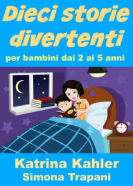 Title: Dieci storie divertenti per bambini dai 2 ai 5 anni, Author: Katrina Kahler