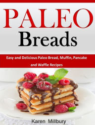 Title: Paleo Breads Easy and Delicious Paleo Bread, Muffin, Pancake and Waffle Recipes, Author: Karen Millbury