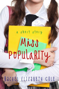 Title: Miss Popularity: A Short Story, Author: Rachel Elizabeth Cole