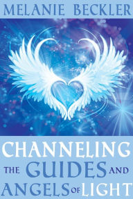 Title: Channeling the Guides and Angels of the Light, Author: Melanie Beckler