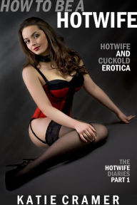 Title: How To Be a Hotwife (Hotwife and Cuckold Erotica Stories), Author: Katie Cramer