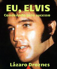 Title: Eu, Elvis. Condenado pelo sucesso., Author: Lázaro Droznes