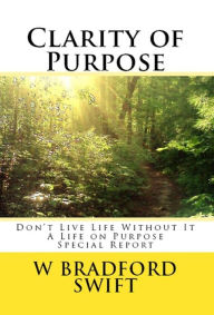 Title: Clarity of Purpose: Don't Live Life Without It (A Life On Purpose Special Report, #1), Author: W. Bradford Swift