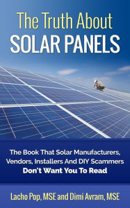 Title: The Truth About Solar Panels The Book That Solar Manufacturers, Vendors, Installers And DIY Scammers Don't Want You To Read, Author: Lacho Pop