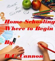 Title: Home Schooling, Where to Begin, Author: R. C. Cannon