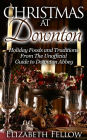 Christmas at Downton: Holiday Foods and Traditions From The Unofficial Guide to Downton Abbey (Downton Abbey Books)