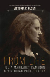 Title: From Life: Julia Margaret Cameron and Victorian Photography, Author: Victoria Olsen