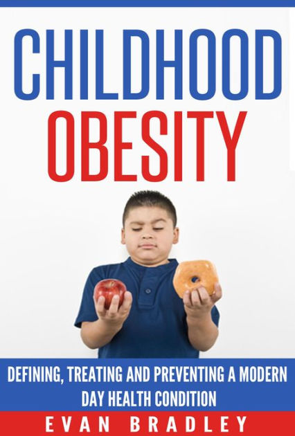 Childhood Obesity: Defining, Preventing and Treating a Modern Day ...