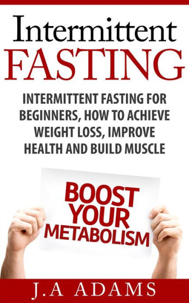 Intermittent Fasting: Intermittent Fasting for Beginners, How to Achieve Weight Loss, Improve Health and Build Muscle.