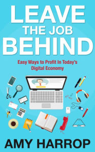 Title: Leave The Job Behind: Easy Ways to Profit In Today's Digital Economy, Author: Amy Harrop