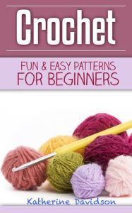Title: Crochet: Fun & Easy Patterns For Beginners, Author: Katherine Davidson