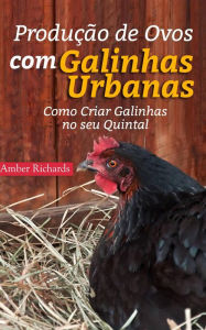 Title: Produção de Ovos com Galinhas Urbanas. Como Criar Galinhas no seu Quintal, Author: Amber Richards