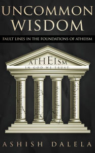 Title: Uncommon Wisdom: Fault Lines in the Foundations of Atheism, Author: Ashish Dalela