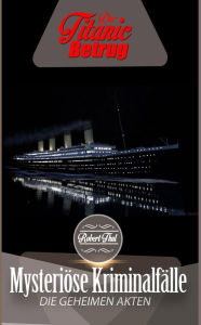 Title: Die geheimen Akten: Der Titanic Betrug (Mysteriöse Kriminalfälle - Die geheimen Akten, #1), Author: Robert Thul