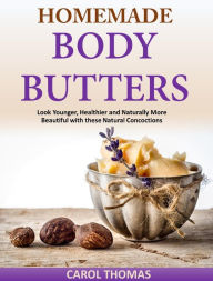 Title: Homemade Body Butters Look Younger, Healthier and Naturally More Beautiful with these Natural Concoctions, Author: Carol Thomas