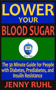 Title: Lower Your Blood Sugar: The 30 Minute Guide for People with Diabetes, Prediabetes, and Insulin Resistance (Blood Sugar 101 Short Reads, #1), Author: Jenny Ruhl