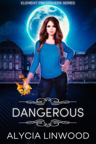 Title: Dangerous (Element Preservers, #1), Author: Alycia Linwood