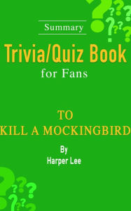 Title: To Kill a Mockingbird : A Novel by Harper Lee [Summary Trivia/Quiz Book for Fans], Author: Wendy Williams