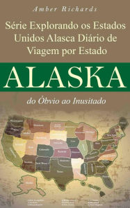 Title: Série Explorando os Estados Unidos Alasca - Diário de Viagem por Estado: do Óbvio ao Inusitado, Author: Amber Richards