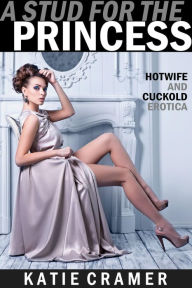 Title: A Stud for the Princess - Pregnant in the Palace (Hotwife and Cuckold Interracial Erotica Stories), Author: Katie Cramer