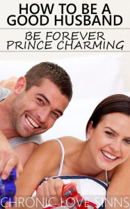 Title: How to Be a Good Husband: Be Forever Prince Charming, Author: Chronic Love Sinns