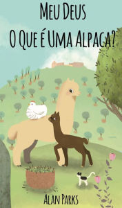 Title: Meu Deus, O Que é Uma Alpaca?, Author: Alan Parks