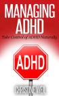 Managing ADHD: Take Control of ADHD Naturally (Natural Health & Natural Cures Series)