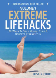 Title: Extreme Lifehacks: 39 Ways To Save Time, Money & Improve Productivity (The Extreme Series), Author: Justin Cook