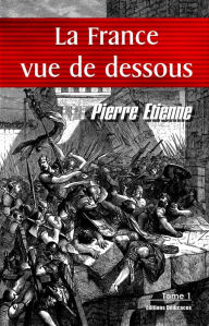 Title: La France vue de dessous. Tome 1, Author: Pierre Etienne
