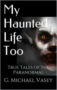 Title: My Haunted Life Too (True Paranormal Stories, #2), Author: G Michael Vasey