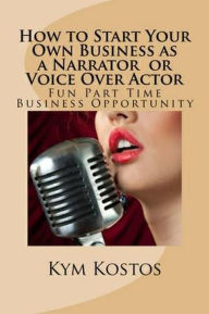 Title: How to Start Your Own Business as a Narrator or Voice Over Actor: Fun Part Time Business, Author: Vince Stead