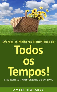 Title: Ofereça os Melhores Piqueniques de Todos os Tempos! Crie Eventos Memoráveis ao Ar Livre, Author: Amber Richards